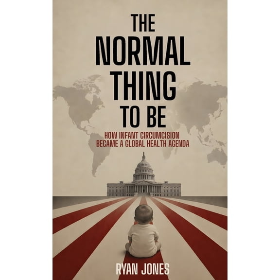 The Normal Thing to Be: How Infant Circumcision Became a Global Health Agenda, (Paperback)