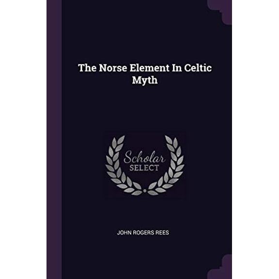 The Norse Element In Celtic Myth Paperback 1378547616 9781378547618 John Rogers Rees