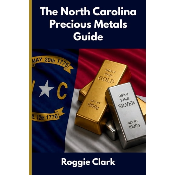 The North Carolina Precious Metals Guide: Gold and Silver Investing in North Carolina: How State Laws, Taxes, and Econom, (Paperback)