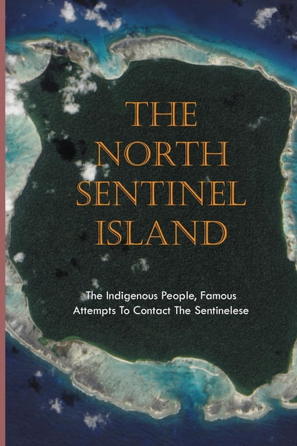 The North Sentinel Island : The Indigenous People, Famous Attempts To Contact The Sentinelese (Paperback)
