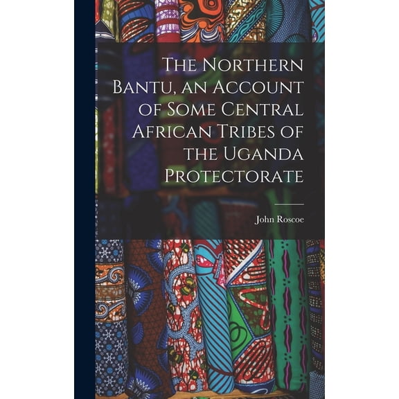 The Northern Bantu, an Account of Some Central African Tribes of the Uganda Protectorate, (Hardcover)