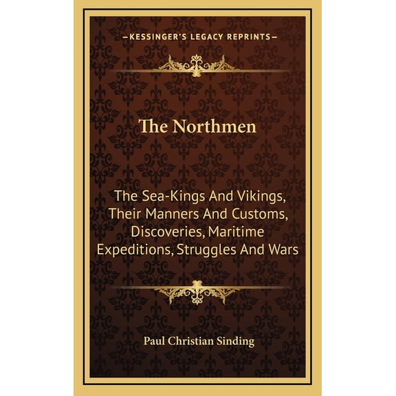 The Northmen : The Sea-Kings And Vikings, Their Manners And Customs, Discoveries, Maritime Expeditions, Struggles And Wars (Hardcover)