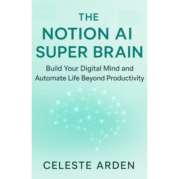 The Notion AI Super Brain: Build Your Digital Mind and Automate Life Beyond Productivity., (Paperback)