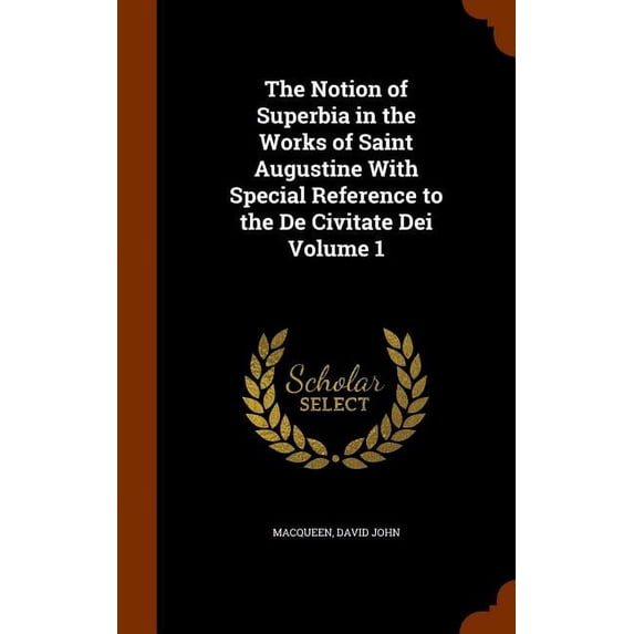 The Notion of Superbia in the Works of Saint Augustine with Special Reference to the de Civitate Dei Volume 1