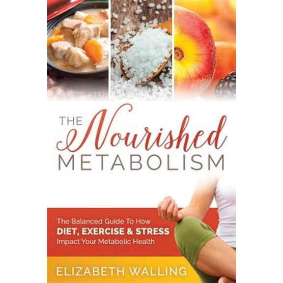 The Nourished Metabolism: The Balanced Guide to How Diet, Exercise and Stress Impact Your Metabolic Health