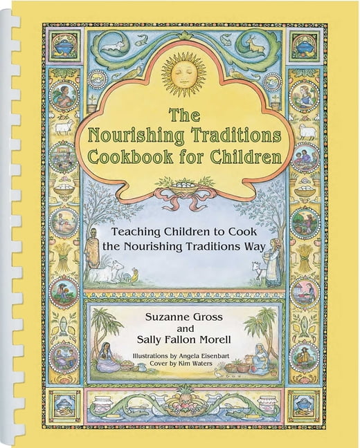 SUZANNE GROSS; SALLY FALLON MORELL; ANGELA EISENBART The Nourishing Traditions Cookbook for Children: Teaching Children to Cook the Nourishing Traditions Way, (Spiral-Bound)