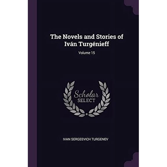 The Novels and Stories of Ivn Turgnieff; Volume 15 Paperback 1377615979 9781377615974 Ivan Sergeevich Turgenev