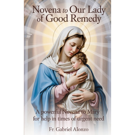 The Novena Prayer Novena to Our Lady of Good Remedy: A Powerful Novena to Mary for Help in Times of Urgent Need., (Paperback)