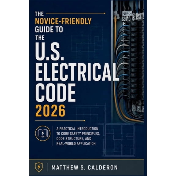 The Novice-Friendly Guide to the U.S. Electrical Code 2026: A Practical Introduction to Core Safety Principles, Code Str, (Paperback)