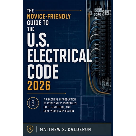 The Novice-Friendly Guide to the U.S. Electrical Code 2026: A Practical Introduction to Core Safety Principles, Code Str, (Paperback)