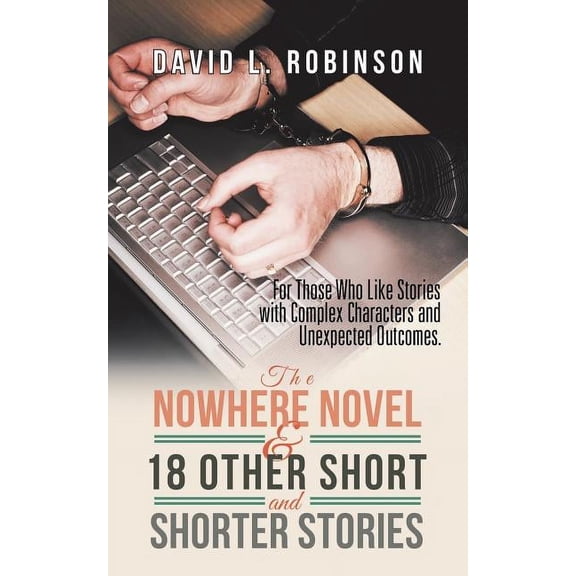 The Nowhere Novel & 18 Other Short and Shorter Stories: For Those Who Like Stories with Complex Characters and Unexpecte, (Paperback)