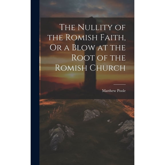 The Nullity of the Romish Faith, Or a Blow at the Root of the Romish Church (Hardcover)