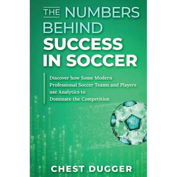 The Numbers Behind Success in Soccer: Discover how Some Modern Professional Soccer Teams and Players Use Analytics to Do, (Hardcover)