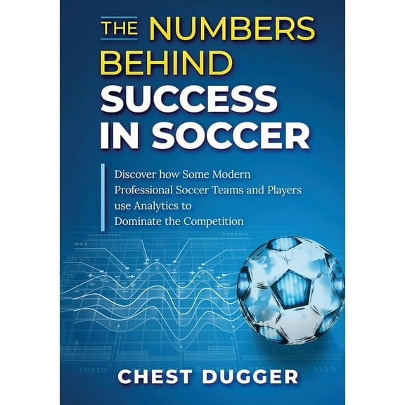 The Numbers Behind Success in Soccer: Discover how Some Modern Professional Soccer Teams and Players Use Analytics to Do, (Paperback)