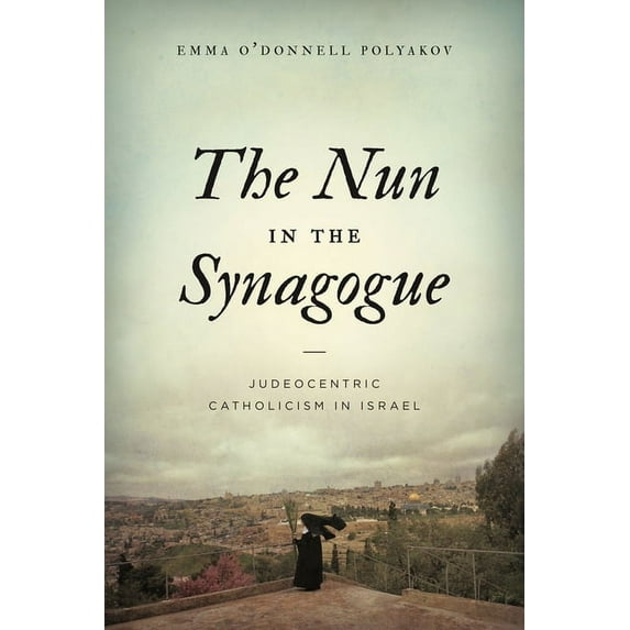 The Nun in the Synagogue: Judeocentric Catholicism in Israel, (Paperback)