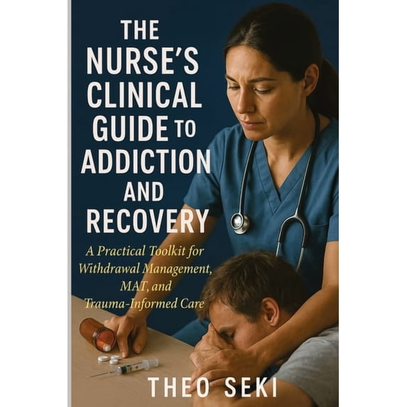 The Nurse's Clinical Guide to Addiction and Recovery: A Practical Toolkit for Withdrawal Management, MAT, and Trauma-Inf, (Paperback)