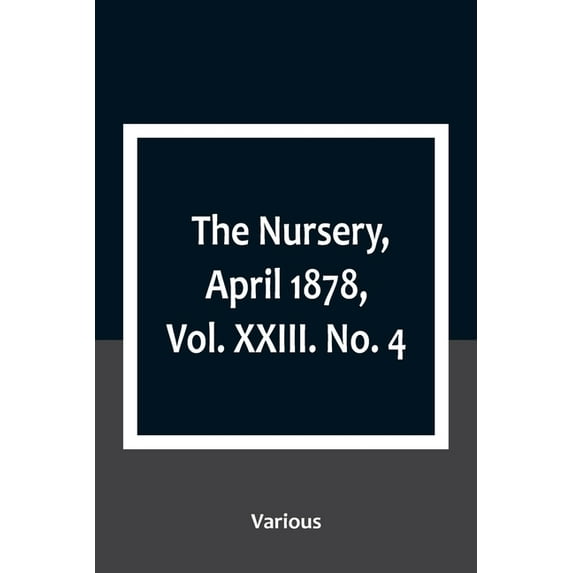 The Nursery, April 1878, Vol. XXIII. No. 4, (Paperback)