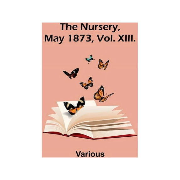 The Nursery, May 1873, Vol. XIII., (Paperback)