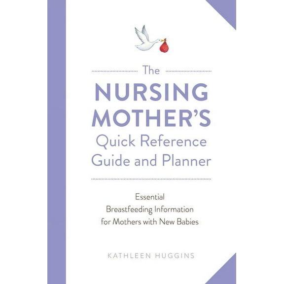 The Nursing Mother's Quick Reference Guide and Planner : Essential Breastfeeding Information for Mothers with New Babies (Paperback)