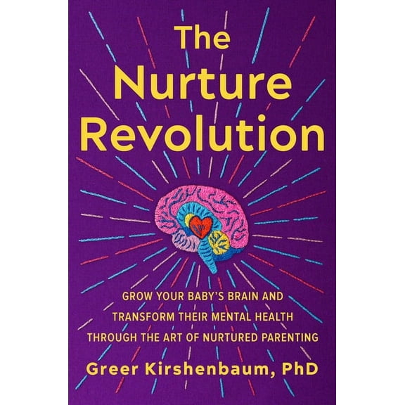 The Nurture Revolution: Grow Your Baby's Brain and Transform Their Mental Health Through the Art of Nurtured Parenting, (Hardcover)