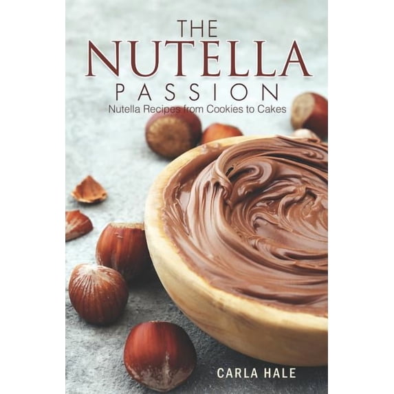 The Nutella Passion: Nutella Recipes from Cookies to Cakes