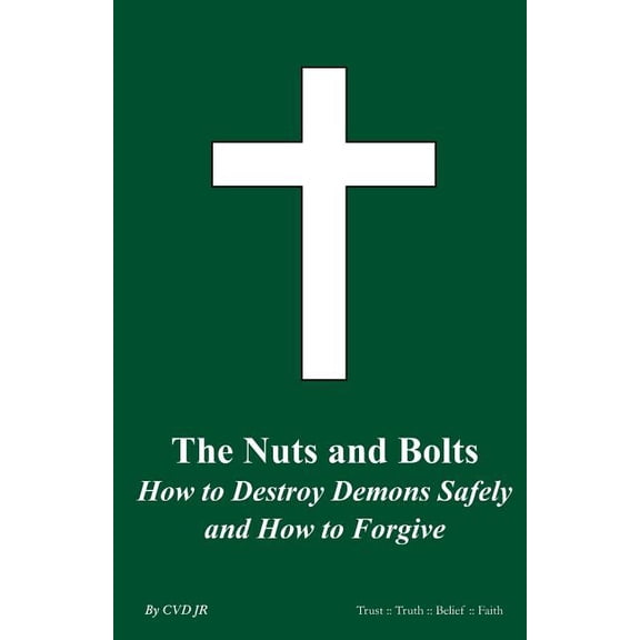 The Nuts and Bolts How To Destroy Demons Safely and How To Forgive: The Nuts and Bolts (Paperback) by C V D Jr