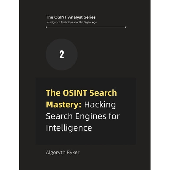 The Osint Analyst Series: Intelligence T The OSINT Search Mastery: Hacking Search Engines for Intelligence, Book 2, (Paperback)