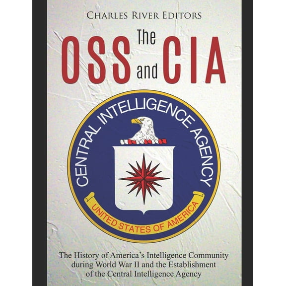 The OSS and CIA: The History of America's Intelligence Community during World War II and the Establishment of the Centra, (Paperback)