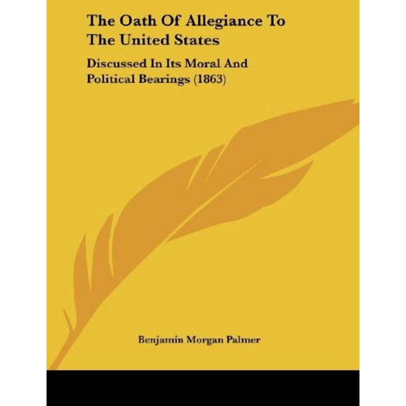 The Oath Of Allegiance To The United States: Discussed In Its Moral And Political Bearings 1863 Paperback 1437019781 9781437019780 Benjamin Morgan Palmer