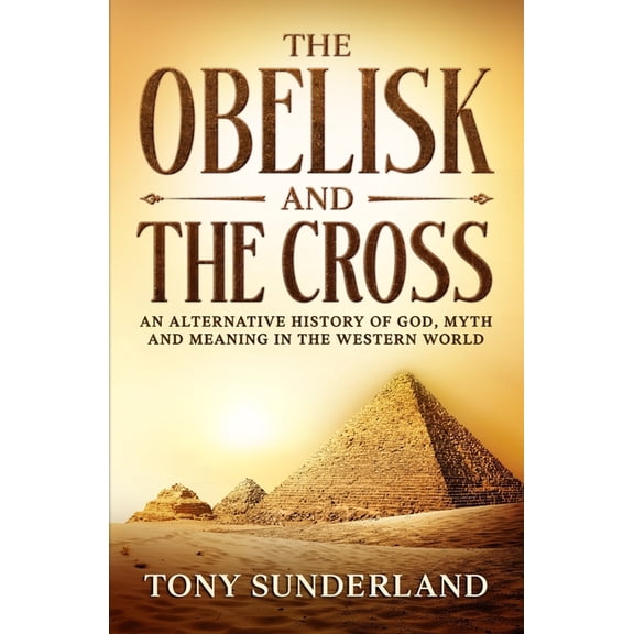 The Obelisk and the Cross: An Alternative History of God, Myth and Meaning in the Western World