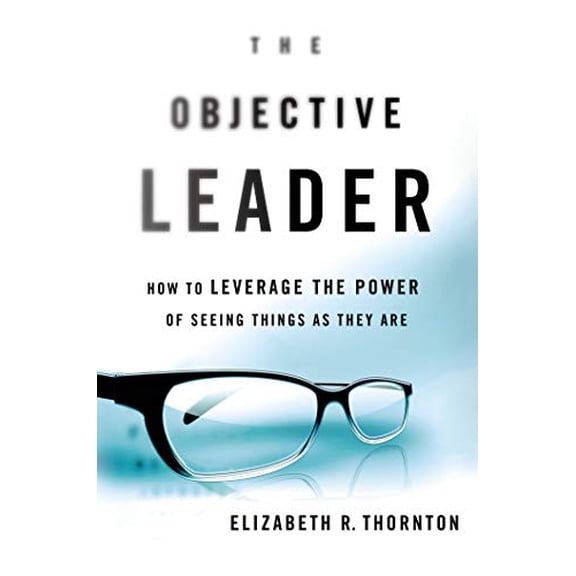 Pre-Owned The Objective Leader: How to Leverage the Power of Seeing Things as They Are (Hardcover) 1137279893 9781137279897