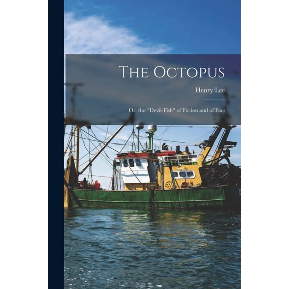 The Octopus: Or, the "devil-Fish" of Fiction and of Fact
