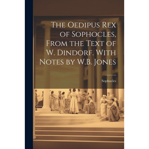 The Oedipus Rex of Sophocles, From the Text of W. Dindorf. With Notes by W.B. Jones (Paperback)