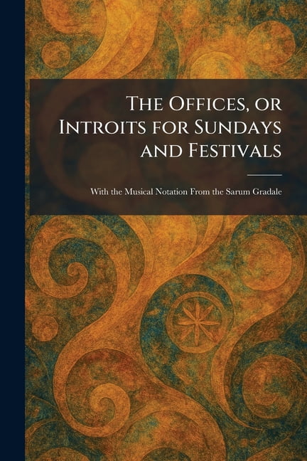 The Offices, or Introits for Sundays and Festivals: With the Musical Notation From the Sarum Gradale, (Paperback)