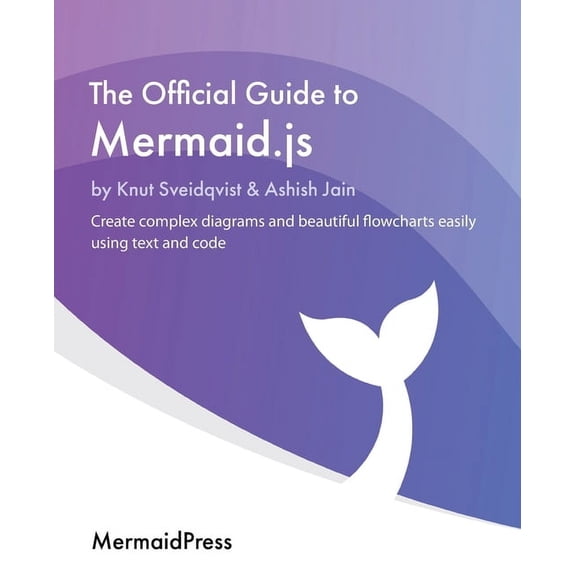 The Official Guide to Mermaid.js: Create complex diagrams and beautiful flowcharts easily using text and code, (Paperback)