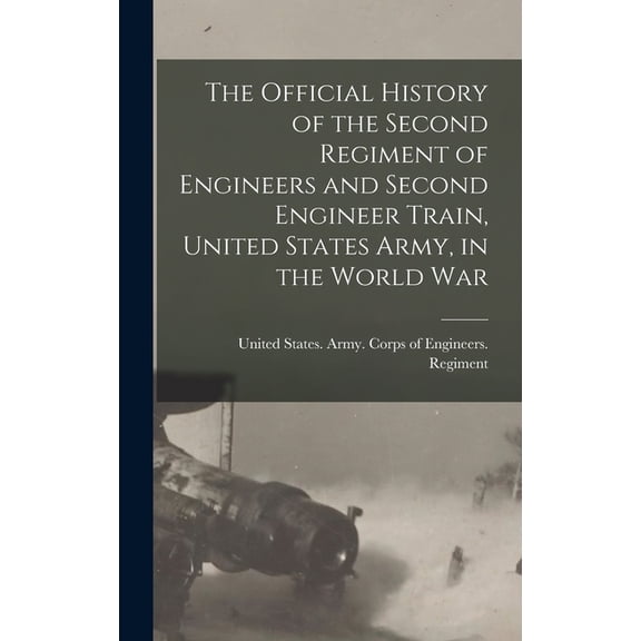 The Official History of the Second Regiment of Engineers and Second Engineer Train, United States Army, in the World War, (Hardcover)