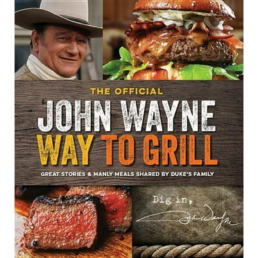 The Official John Wayne Way to Grill: Great Stories &amp; Manly Meals Shared by Duke&apos;s Family, (Paperback)