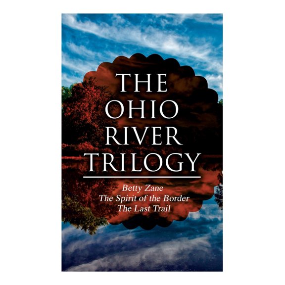 The Ohio River Trilogy: Betty Zane + The Spirit of the Border + The Last Trail: Western Classics, (Paperback)
