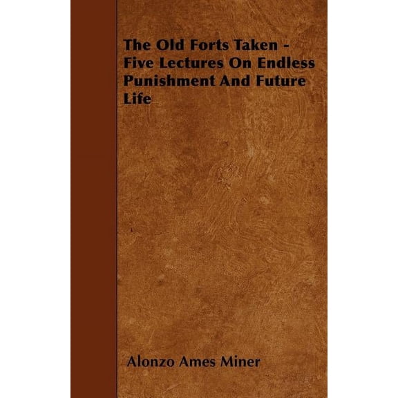 The Old Forts Taken - Five Lectures On Endless Punishment And Future Life (Paperback)