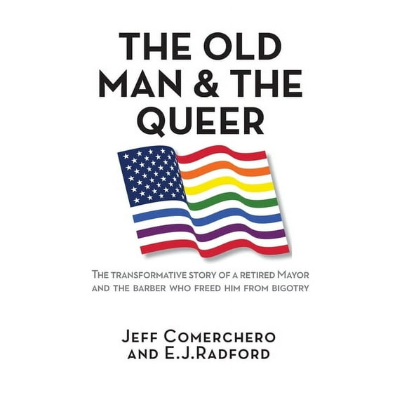 The Old Man and the Queer: The Transformative Story of a Retired Mayor and the Barber Who Freed Him from Bigotry, (Paperback)
