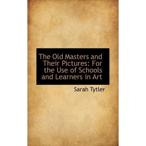 The Old Masters and Their Pictures : For the Use of Schools and Learners in Art (Paperback)