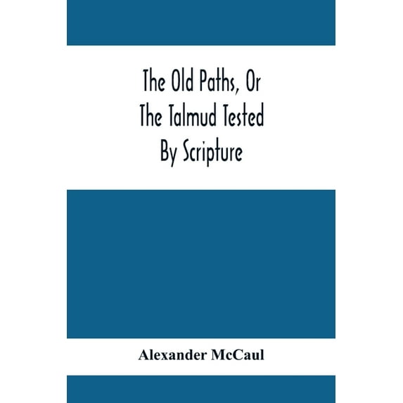 The Old Paths, Or The Talmud Tested By Scripture, Being A Comparison Of The Principles And Doctrines Of Modern Judaism W, (Paperback)