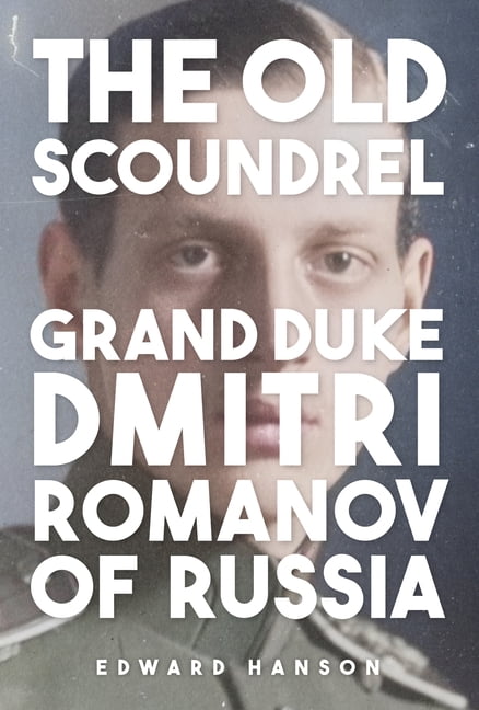 The Old Scoundrel: Grand Duke Dmitri Romanov of Russia, (Hardcover)