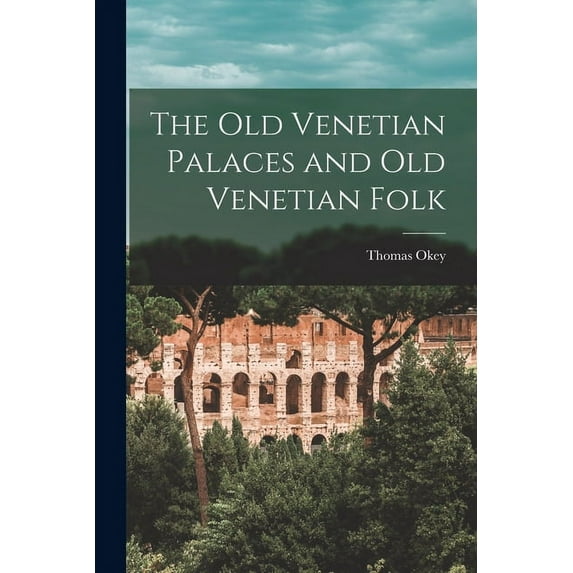 The Old Venetian Palaces and Old Venetian Folk (Paperback)