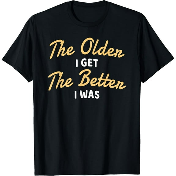 The Older I Get The Better I Was Funny Older Seniors T-Shirt T-Shirt