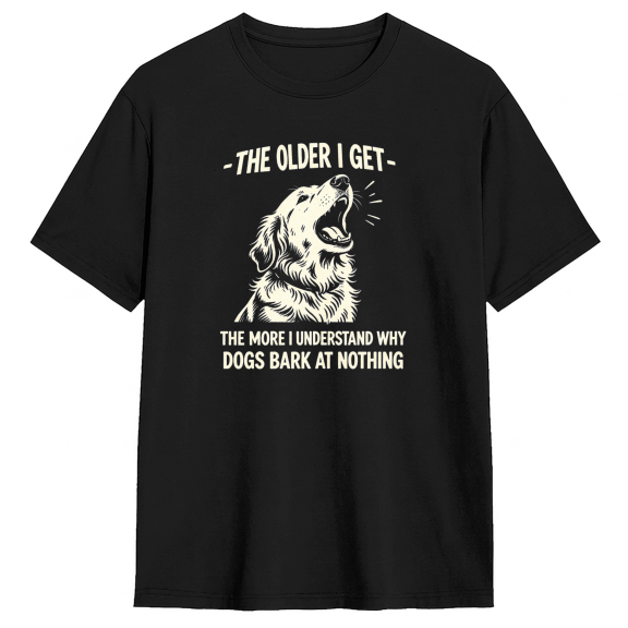 The Older I Get The More I Understand Why Dogs Bark At Nothing Cool Graphic Tee For Men And Women, Dog Lover Family Gift Cotton Short Sleeves T-Shirt