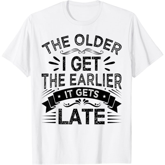 The Older I Get the Earlier It Gets Late T-Shirt