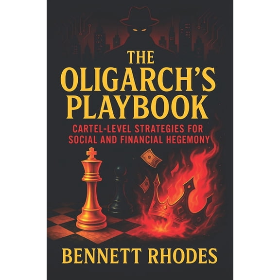 The Oligarch's Playbook: Cartel-Level Strategies for Social and Financial Hegemony - Unveiling Covert Systems of Power, , (Paperback)