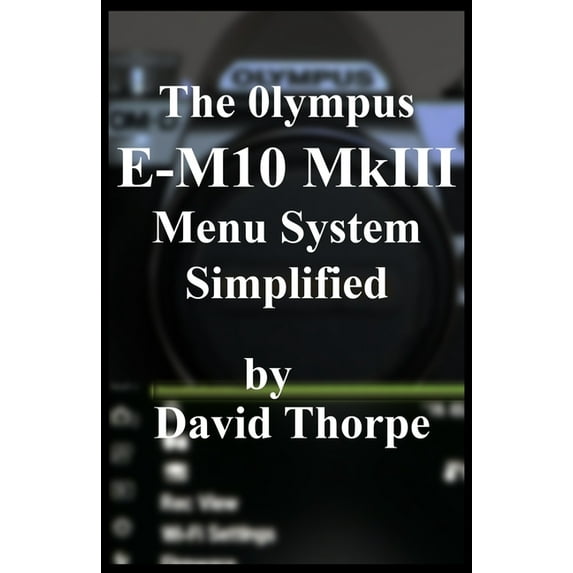 The Olympus E-M10 MkIII Menu System Simplified (Paperback)
