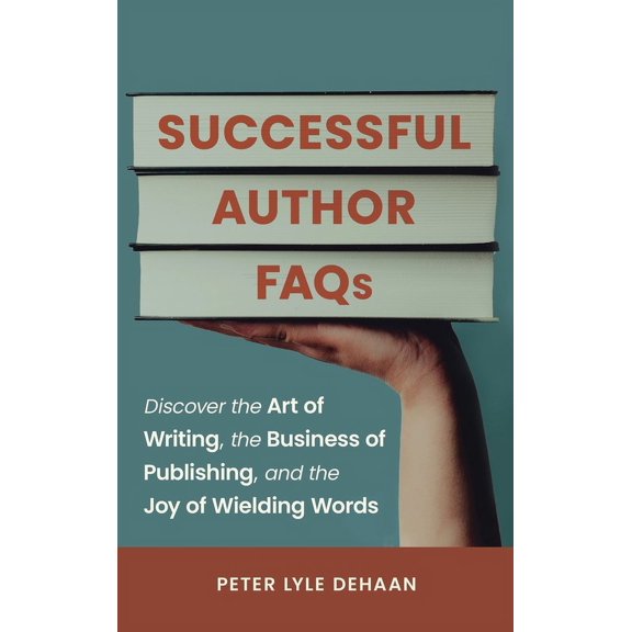 Successful Author FAQs: Discover the Art of Writing, the Business of Publishing, and the Joy of Wielding Words, (Hardcover)